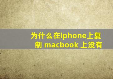 为什么在iphone上复制 macbook 上没有